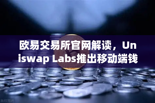 欧易交易所官网解读,Uniswap Labs推出移动端钱包应用,内置DApp浏览器-第1张图片-欧易交易所 欧易交易所官网解读,Uniswap Labs推出移动端钱包应用,内置DApp浏览器-第1张图片-欧易交易所