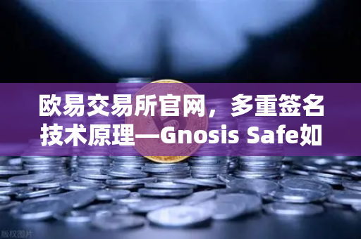 欧易交易所官网，多重签名技术原理—Gnosis Safe如何保障DAO资金安全？-第1张图片-欧易交易所