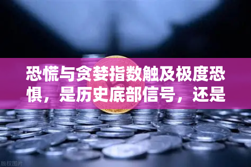 恐慌与贪婪指数触及极度恐惧，是历史底部信号，还是抄底良机？-第1张图片-欧易交易所