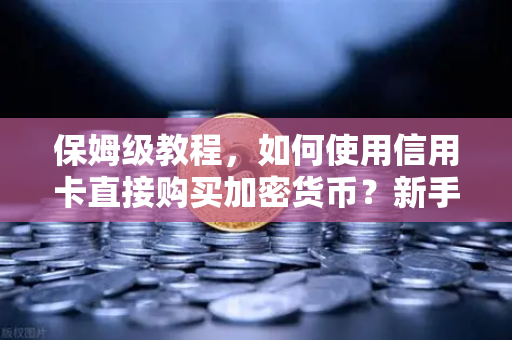 保姆级教程，如何使用信用卡直接购买加密货币？新手必看攻略-第1张图片-欧易交易所