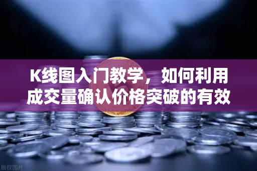 K线图入门教学，如何利用成交量确认价格突破的有效性？-第1张图片-欧易交易所