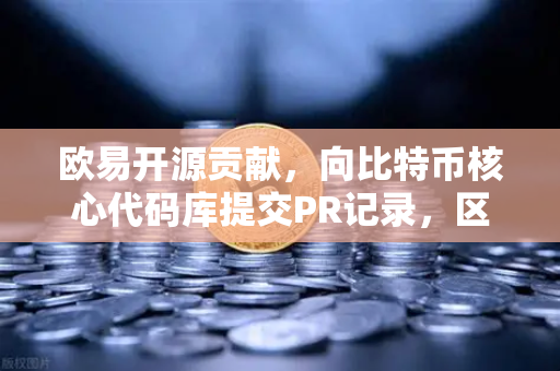 欧易开源贡献，向比特币核心代码库提交PR记录，区块链技术爱好者的必读指南