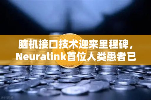 脑机接口技术迎来里程碑，Neuralink首位人类患者已康复出院