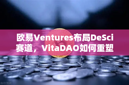 欧易Ventures布局DeSci赛道，VitaDAO如何重塑科研未来？