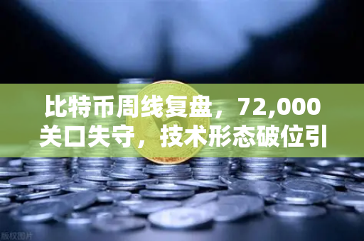 比特币周线复盘，72,000关口失守，技术形态破位引发抛售潮-第1张图片-欧易交易所