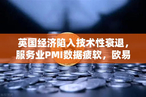 英国经济陷入技术性衰退，服务业PMI数据疲软，欧易交易所官网解读市场影响