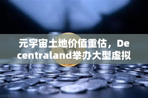 元宇宙土地价值重估，Decentraland举办大型虚拟音乐节，欧易交易所下载用户如何抢占先机？-第1张图片-欧易交易所