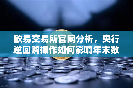 欧易交易所官网分析，央行逆回购操作如何影响年末数字资产市场？-第1张图片-欧易交易所