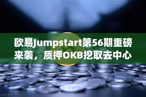 欧易Jumpstart第56期重磅来袭，质押OKB挖取去中心化AI项目Akash（AKT）
