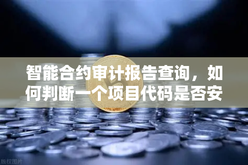 智能合约审计报告查询，如何判断一个项目代码是否安全？欧易交易所官网实用指南