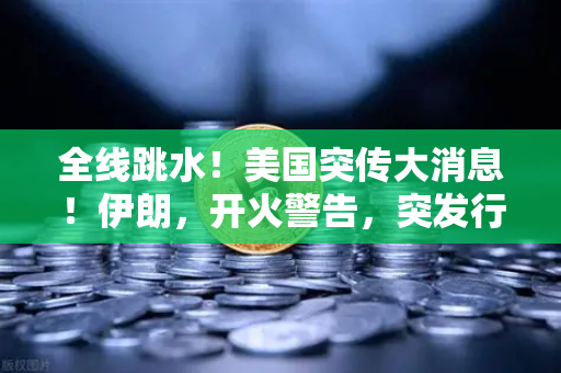 全线跳水！美国突传大消息！伊朗，开火警告，突发行情应对策略-第1张图片-欧易交易所