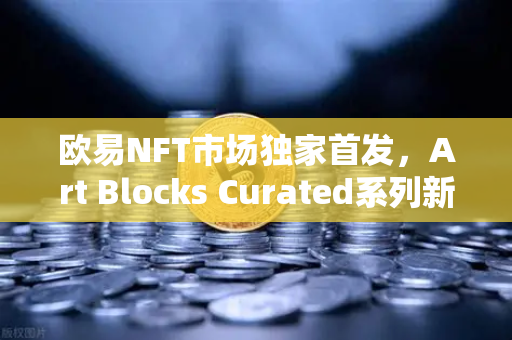 欧易NFT市场独家首发，Art Blocks Curated系列新艺术家作品，数字藏品玩家的财富密码？-第1张图片-欧易交易所