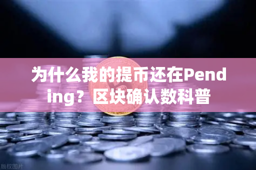 为什么我的提币还在Pending？区块确认数科普-第1张图片-欧易交易所