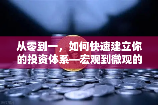 从零到一，如何快速建立你的投资体系—宏观到微观的全景分析框架-第1张图片-欧易交易所