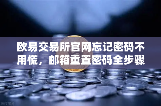 欧易交易所官网忘记密码不用慌，邮箱重置密码全步骤指南