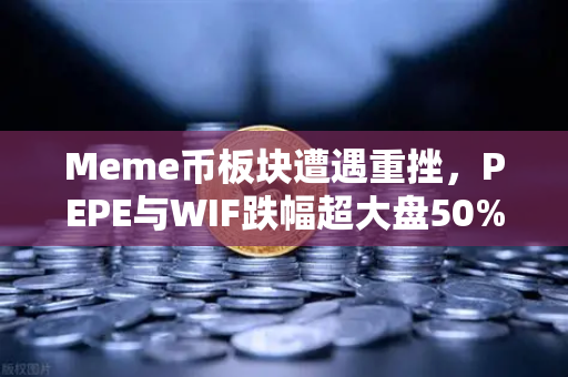 Meme币板块遭遇重挫，PEPE与WIF跌幅超大盘50%投资者该如何应对？
