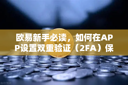 欧易新手必读，如何在APP设置双重验证（2FA）保护账户安全-第1张图片-欧易交易所