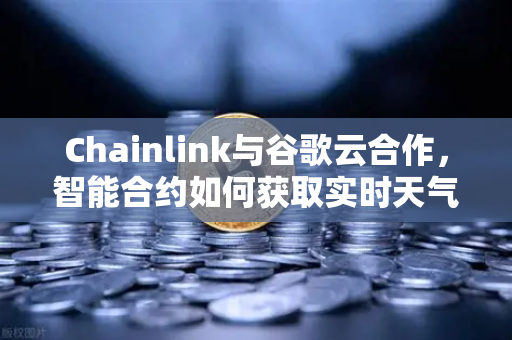 Chainlink与谷歌云合作，智能合约如何获取实时天气数据？欧易交易所生态洞察-第1张图片-欧易交易所