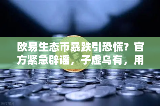 欧易生态币暴跌引恐慌？官方紧急辟谣，子虚乌有，用户需警惕新项目预警-第1张图片-欧易交易所