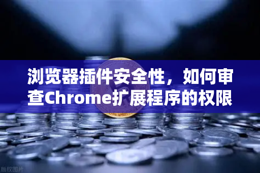 浏览器插件安全性,如何审查Chrome扩展程序的权限?别让便捷变成隐患-第1张图片-欧易交易所 浏览器插件安全性,如何审查Chrome扩展程序的权限?别让便捷变成隐患-第1张图片-欧易交易所