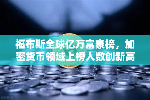 福布斯全球亿万富豪榜，加密货币领域上榜人数创新高，欧易交易所引领行业新趋势