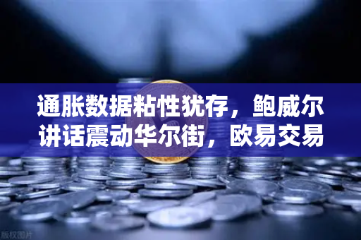 通胀数据粘性犹存，鲍威尔讲话震动华尔街，欧易交易所官网深度解读市场走向-第1张图片-欧易交易所