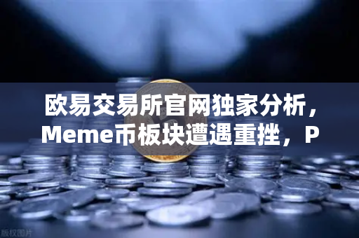欧易交易所官网独家分析，Meme币板块遭遇重挫，PEPE与WIF跌幅超大盘50%
