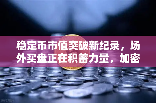 稳定币市值突破新纪录,场外买盘正在积蓄力量,加密市场的下一轮浪潮即将到来?-第1张图片-欧易交易所 稳定币市值突破新纪录,场外买盘正在积蓄力量,加密市场的下一轮浪潮即将到来?-第1张图片-欧易交易所