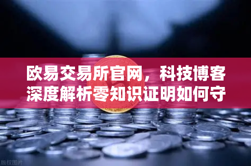 欧易交易所官网，科技博客深度解析零知识证明如何守护AI模型隐私