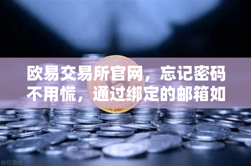 欧易交易所官网，忘记密码不用慌，通过绑定的邮箱如何进行密码重置？