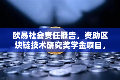 欧易社会责任报告，资助区块链技术研究奖学金项目，助力行业人才生态建设
