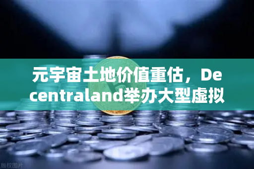 元宇宙土地价值重估，Decentraland举办大型虚拟音乐节，欧易交易所官网深度解析