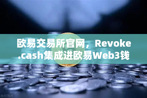 欧易交易所官网,Revoke.cash集成进欧易Web3钱包,授权管理工具正式上线-第1张图片-欧易交易所 欧易交易所官网,Revoke.cash集成进欧易Web3钱包,授权管理工具正式上线-第1张图片-欧易交易所