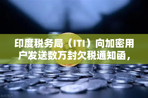 印度税务局（ITI）向加密用户发送数万封欠税通知函，欧易交易所用户该如何应对？