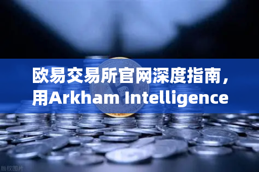 欧易交易所官网深度指南,用Arkham Intelligence链上分析工具,手把手教你可视化追踪资金流向-第1张图片-欧易交易所 欧易交易所官网深度指南,用Arkham Intelligence链上分析工具,手把手教你可视化追踪资金流向-第1张图片-欧易交易所