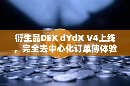 衍生品DEX dYdX V4上线，完全去中心化订单簿体验如何改变交易格局？