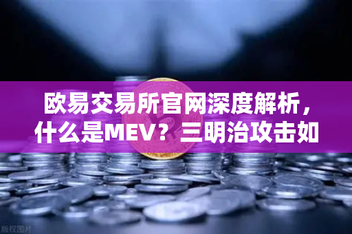 欧易交易所官网深度解析，什么是MEV？三明治攻击如何盗取你的加密资产？