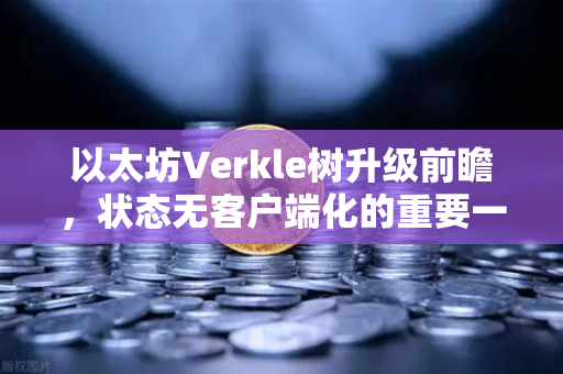 以太坊Verkle树升级前瞻,状态无客户端化的重要一步-第1张图片-欧易交易所 以太坊Verkle树升级前瞻,状态无客户端化的重要一步-第1张图片-欧易交易所