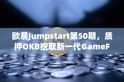 欧易Jumpstart第50期，质押OKB挖取新一代GameFi代币，这波红利别错过-第1张图片-欧易交易所