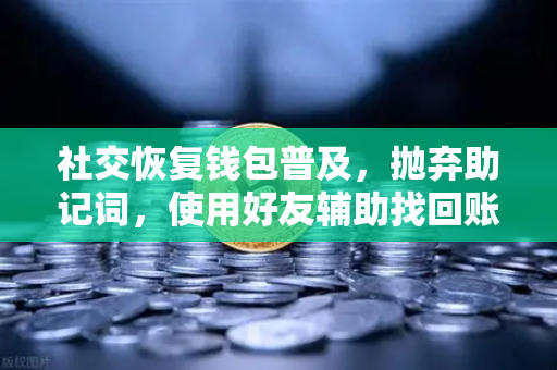 社交恢复钱包普及，抛弃助记词，使用好友辅助找回账户—欧易交易所官网开启安全新纪元