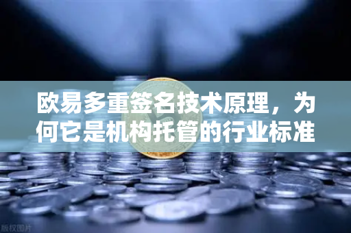 欧易多重签名技术原理,为何它是机构托管的行业标准-第1张图片-欧易交易所 欧易多重签名技术原理,为何它是机构托管的行业标准-第1张图片-欧易交易所