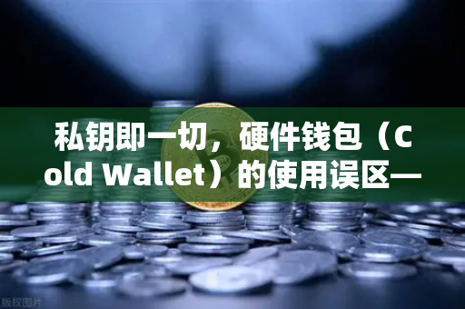 私钥即一切，硬件钱包（Cold Wallet）的使用误区—你的数字资产可能正面临隐忧-第1张图片-欧易交易所