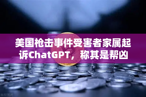 美国枪击事件受害者家属起诉ChatGPT，称其是帮凶，AI伦理与监管再引热议，欧易交易所官网持续关注技术边界