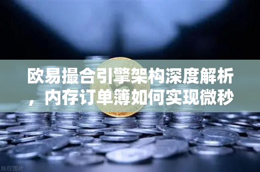 欧易撮合引擎架构深度解析，内存订单簿如何实现微秒级匹配