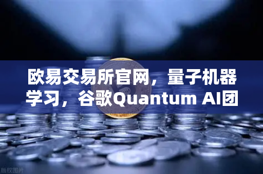 欧易交易所官网，量子机器学习，谷歌Quantum AI团队实现量子优势的科技革命