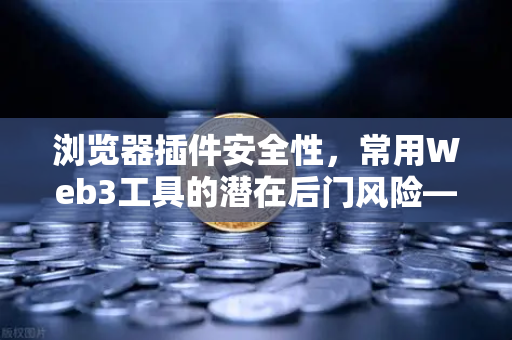 浏览器插件安全性，常用Web3工具的潜在后门风险—以欧易交易所用户为例
