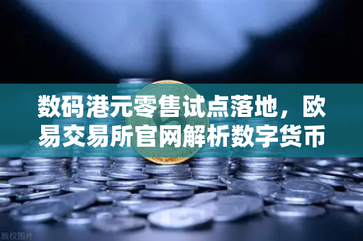 数码港元零售试点落地，欧易交易所官网解析数字货币新趋势-第1张图片-欧易交易所