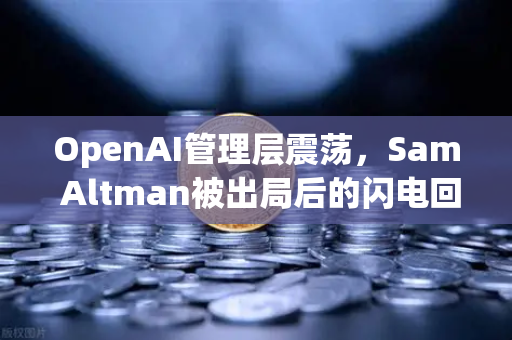 OpenAI管理层震荡，Sam Altman被出局后的闪电回归，一场AI控制权的暗战
