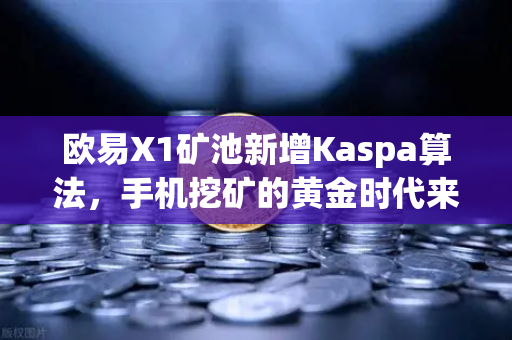欧易X1矿池新增Kaspa算法，手机挖矿的黄金时代来了