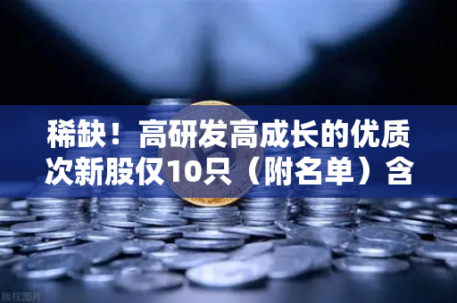 稀缺!高研发高成长的优质次新股仅10只(附名单)含区块链技术服务商-第1张图片-欧易交易所 稀缺!高研发高成长的优质次新股仅10只(附名单)含区块链技术服务商-第1张图片-欧易交易所